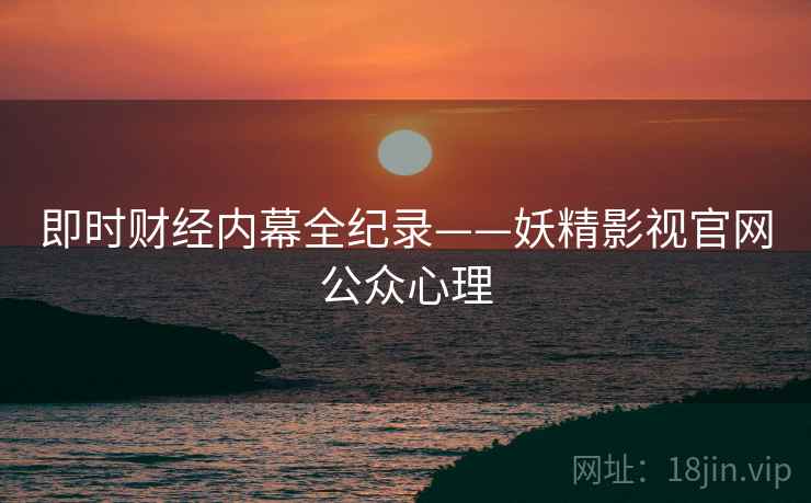 即时财经内幕全纪录——妖精影视官网公众心理