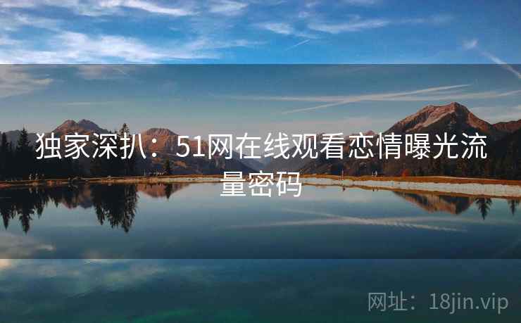 独家深扒：51网在线观看恋情曝光流量密码