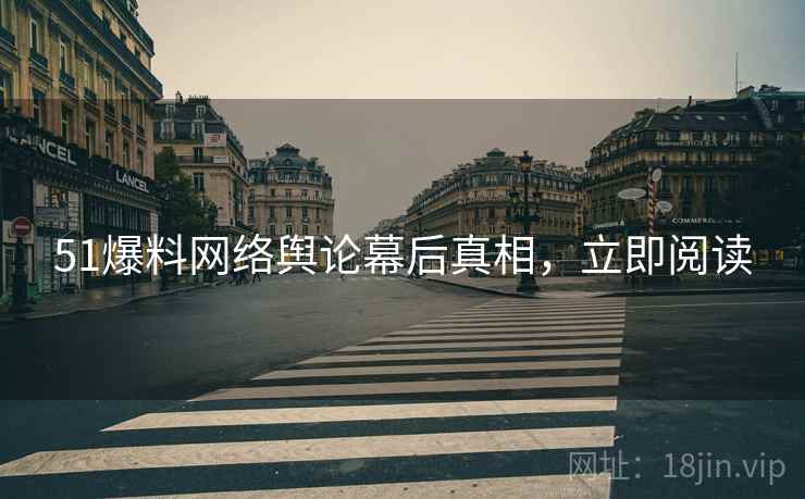51爆料网络舆论幕后真相，立即阅读