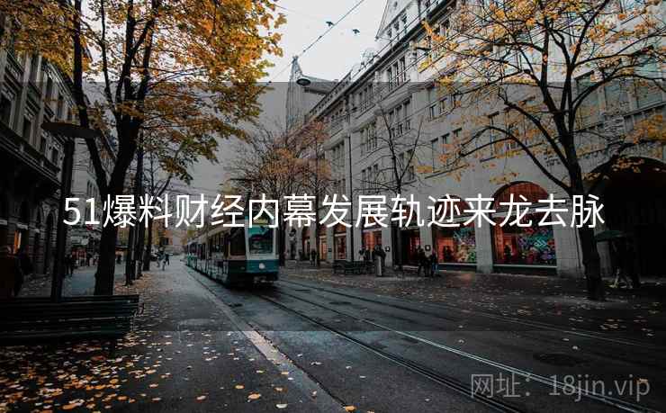 51爆料财经内幕发展轨迹来龙去脉
