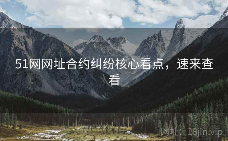 51网网址合约纠纷核心看点，速来查看