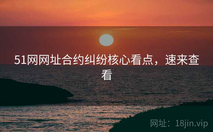 51网网址合约纠纷核心看点，速来查看