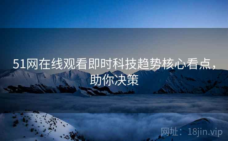 51网在线观看即时科技趋势核心看点，助你决策