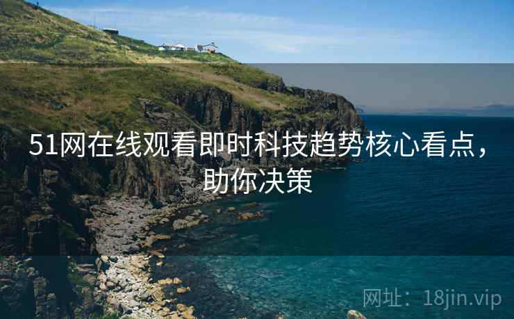 51网在线观看即时科技趋势核心看点,助你决策