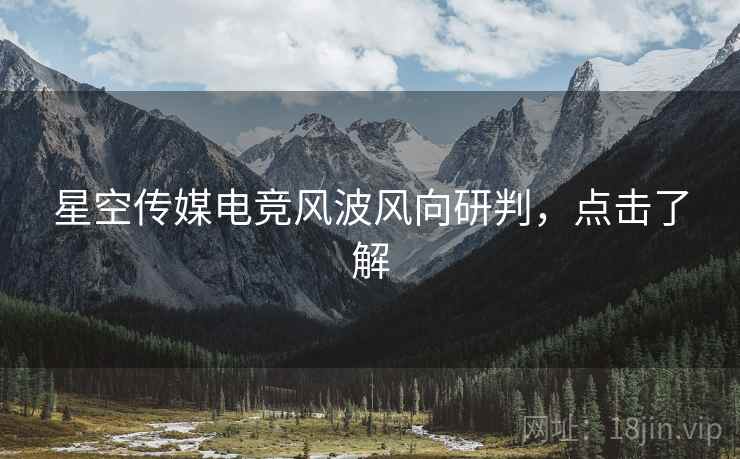 星空传媒电竞风波风向研判，点击了解