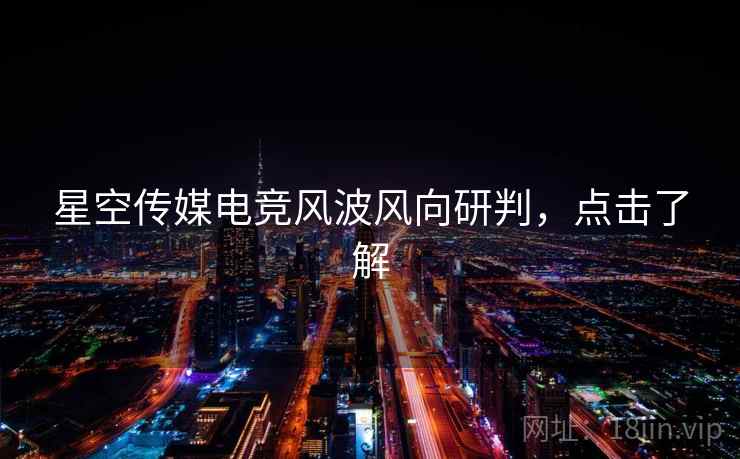 星空传媒电竞风波风向研判，点击了解