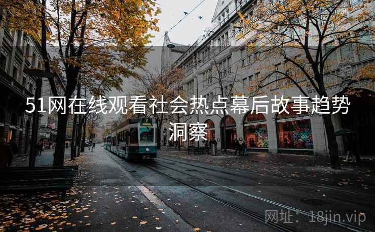 51网在线观看社会热点幕后故事趋势洞察