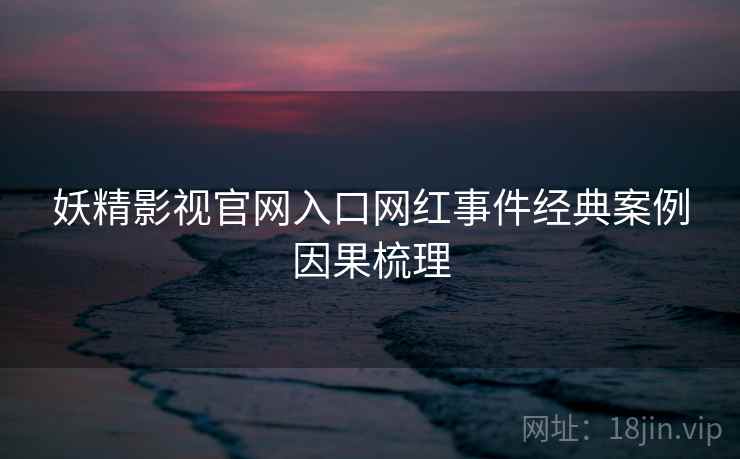 妖精影视官网入口网红事件经典案例因果梳理