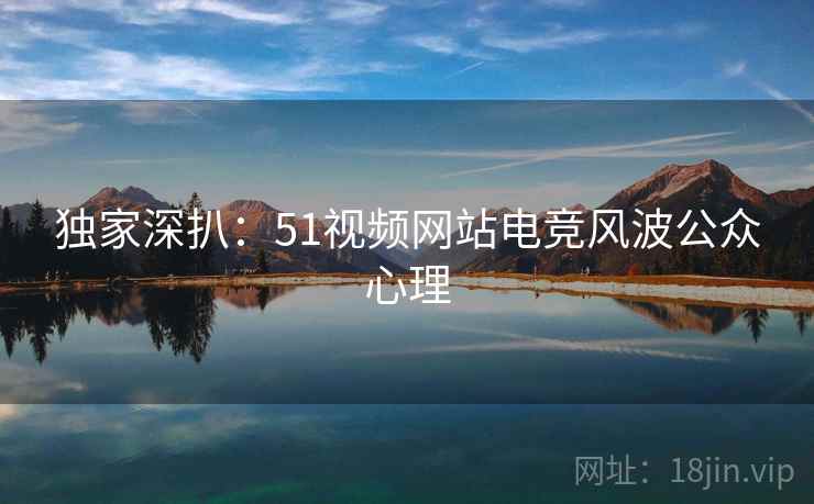 独家深扒：51视频网站电竞风波公众心理