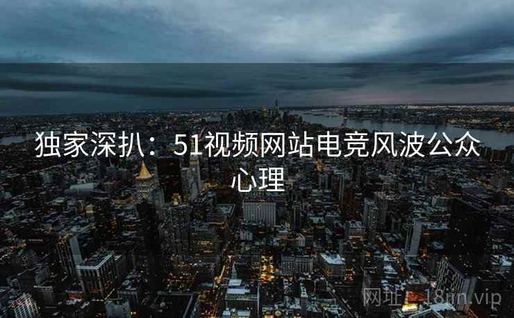 独家深扒：51视频网站电竞风波公众心理
