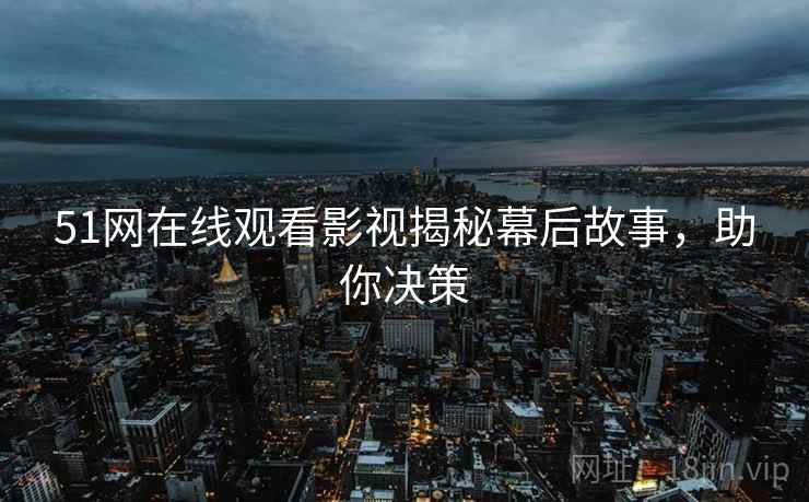 51网在线观看影视揭秘幕后故事，助你决策