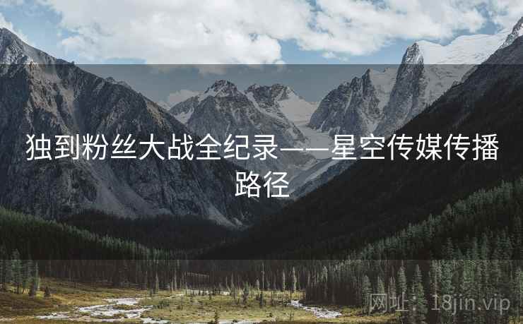独到粉丝大战全纪录——星空传媒传播路径
