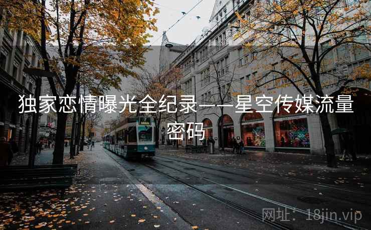 独家恋情曝光全纪录——星空传媒流量密码