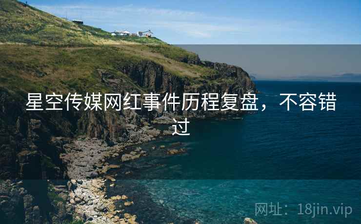 星空传媒网红事件历程复盘,不容错过