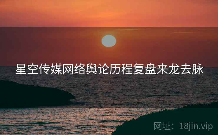 星空传媒网络舆论历程复盘来龙去脉