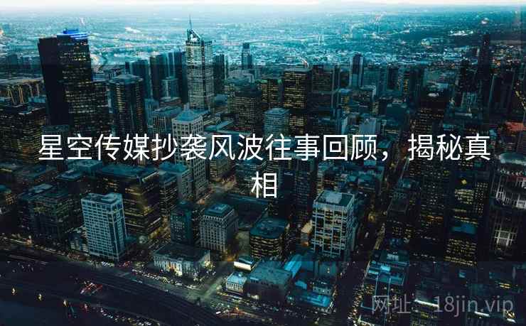星空传媒抄袭风波往事回顾，揭秘真相