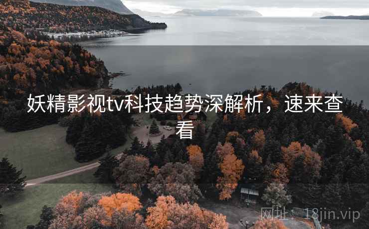 妖精影视tv科技趋势深解析，速来查看