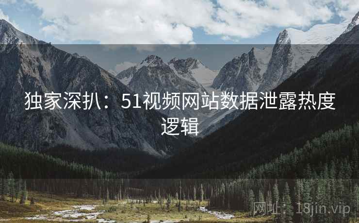 独家深扒：51视频网站数据泄露热度逻辑