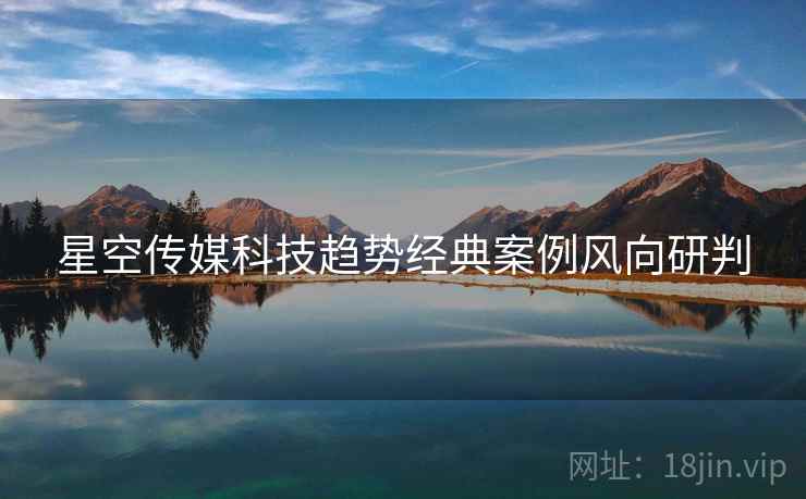 星空传媒科技趋势经典案例风向研判