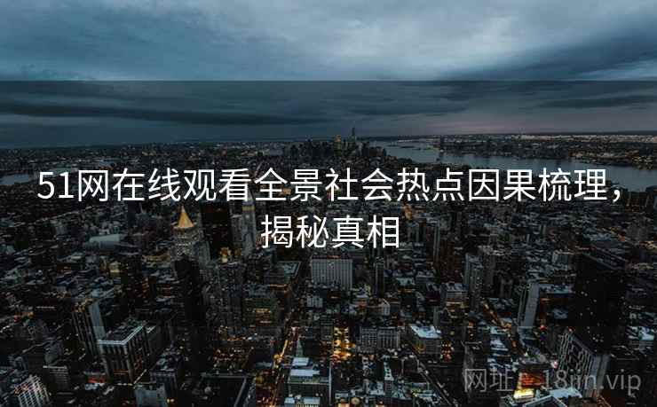 51网在线观看全景社会热点因果梳理，揭秘真相