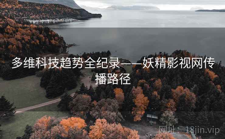 多维科技趋势全纪录——妖精影视网传播路径