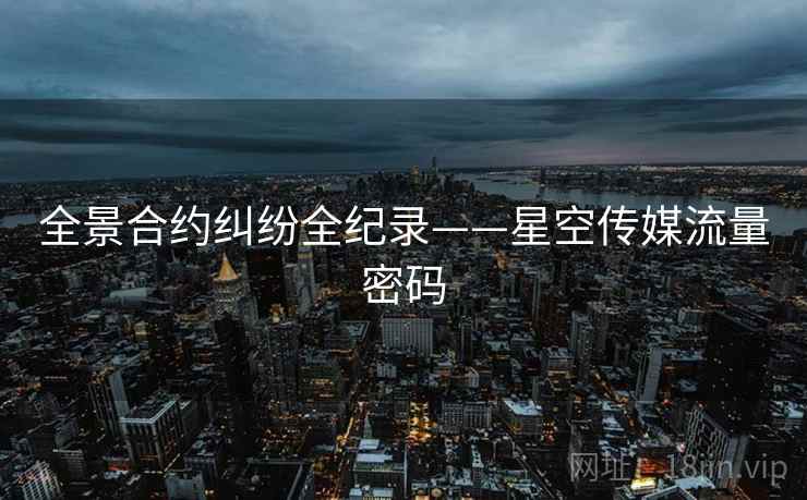 全景合约纠纷全纪录——星空传媒流量密码