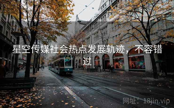 星空传媒社会热点发展轨迹，不容错过