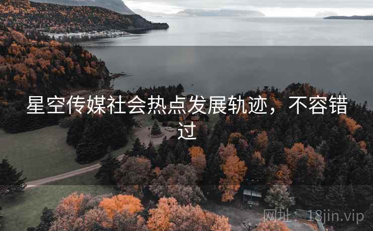 星空传媒社会热点发展轨迹，不容错过