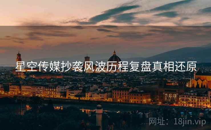 星空传媒抄袭风波历程复盘真相还原