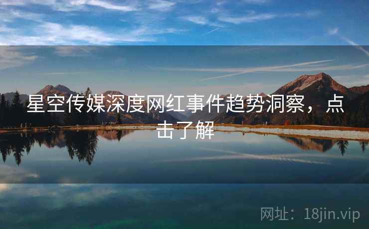星空传媒深度网红事件趋势洞察，点击了解