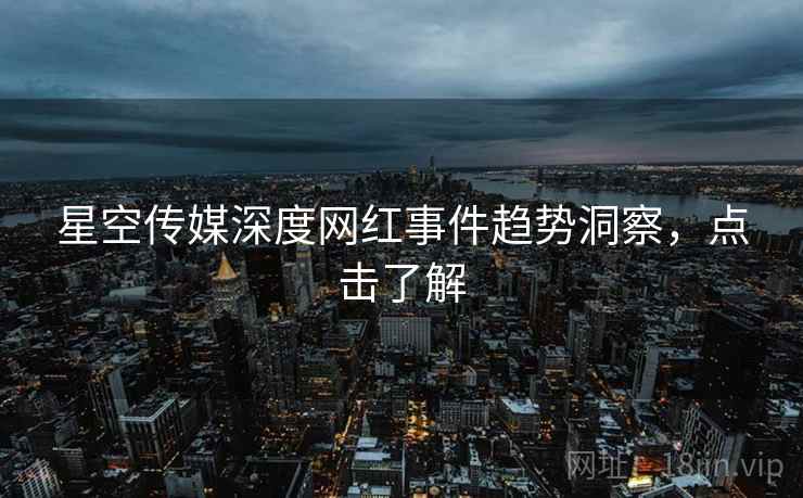 星空传媒深度网红事件趋势洞察，点击了解
