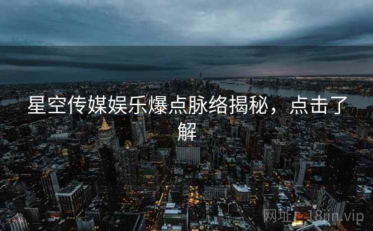 星空传媒娱乐爆点脉络揭秘，点击了解