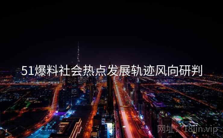 51爆料社会热点发展轨迹风向研判