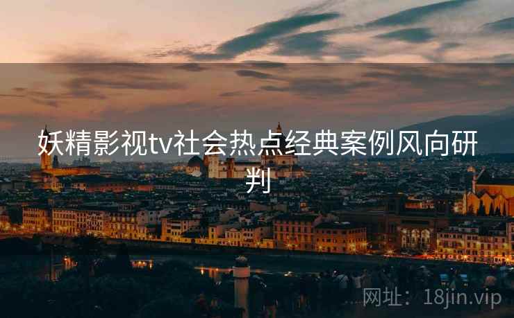 妖精影视tv社会热点经典案例风向研判