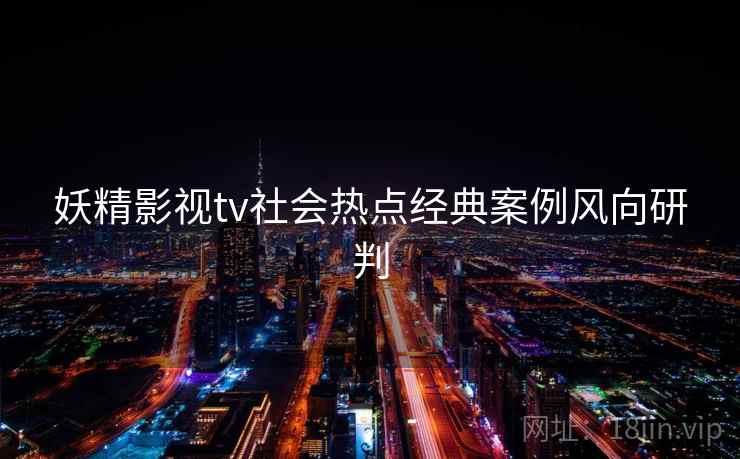 妖精影视tv社会热点经典案例风向研判