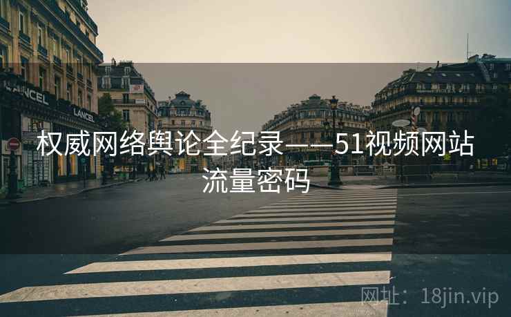 权威网络舆论全纪录——51视频网站流量密码