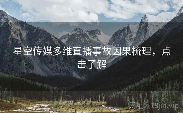 星空传媒多维直播事故因果梳理，点击了解
