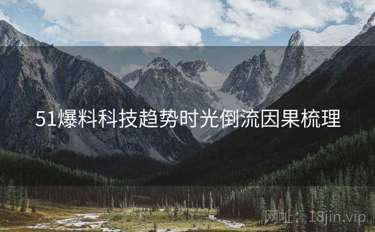 51爆料科技趋势时光倒流因果梳理