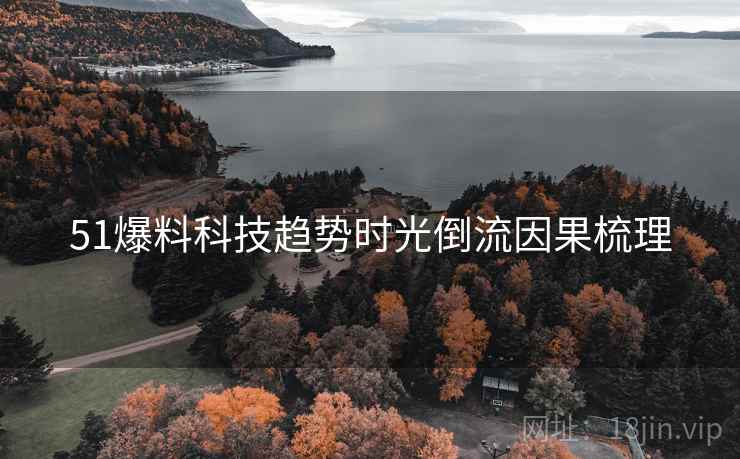 51爆料科技趋势时光倒流因果梳理