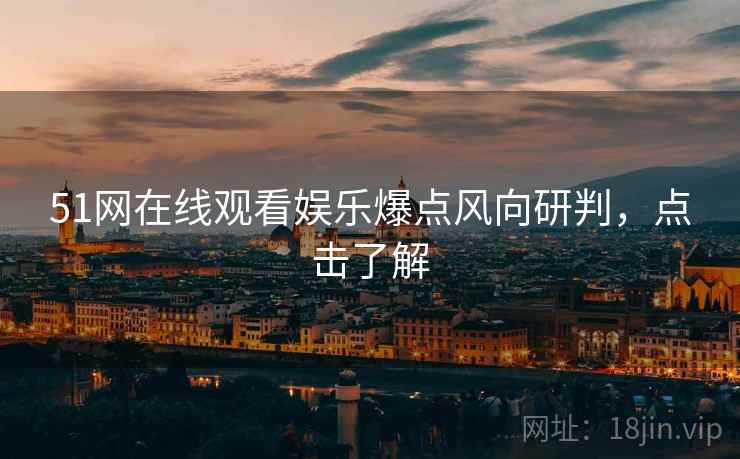 51网在线观看娱乐爆点风向研判，点击了解