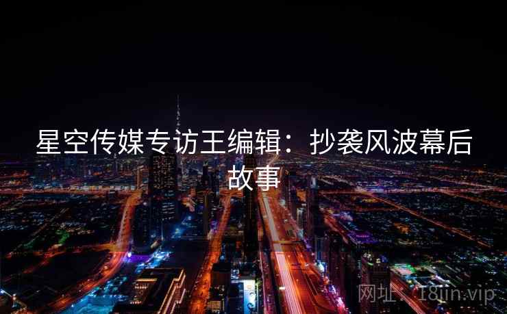 星空传媒专访王编辑：抄袭风波幕后故事