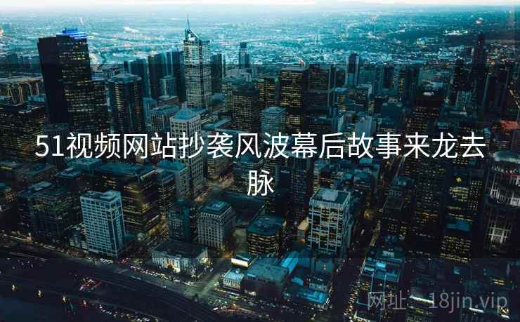 51视频网站抄袭风波幕后故事来龙去脉