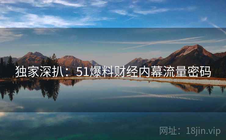独家深扒：51爆料财经内幕流量密码