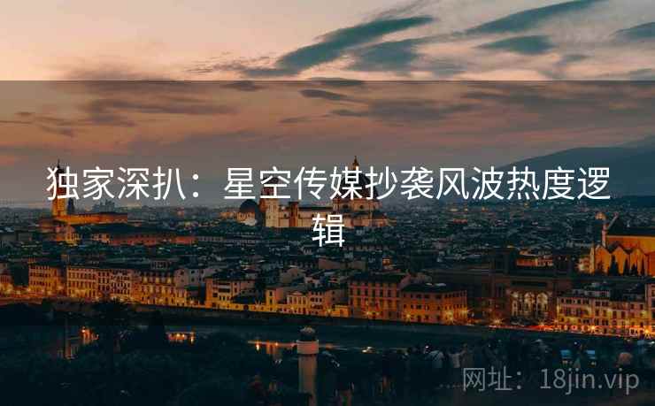 独家深扒：星空传媒抄袭风波热度逻辑