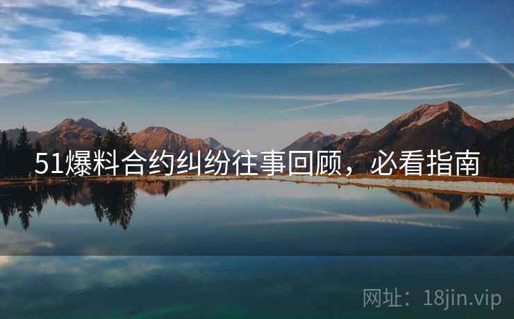 51爆料合约纠纷往事回顾，必看指南
