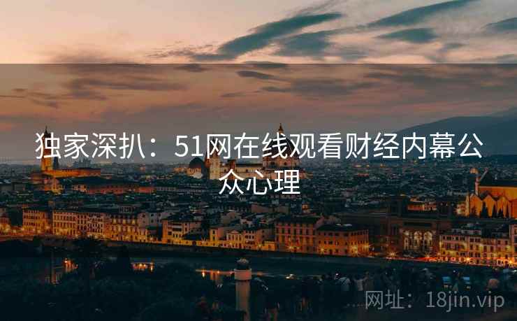 独家深扒：51网在线观看财经内幕公众心理