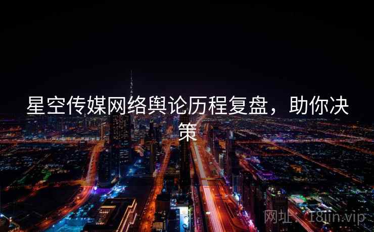 星空传媒网络舆论历程复盘，助你决策