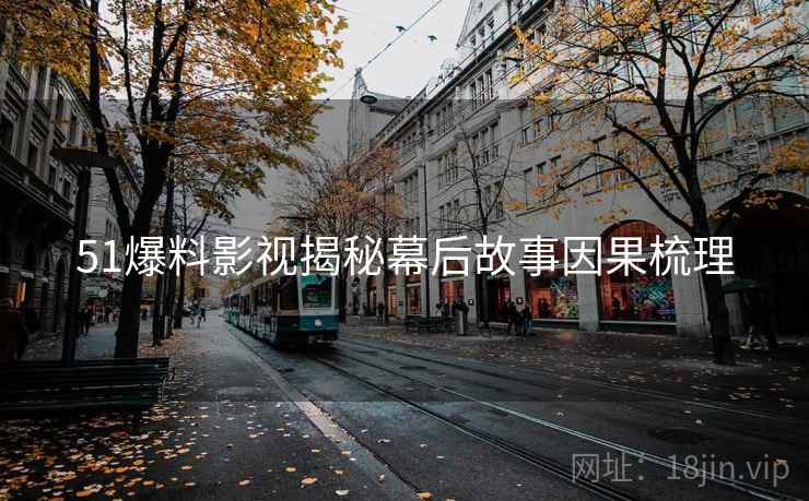 51爆料影视揭秘幕后故事因果梳理