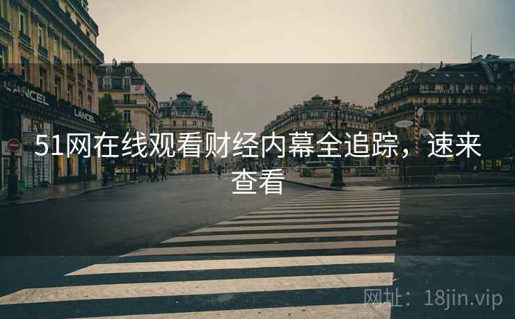 51网在线观看财经内幕全追踪，速来查看