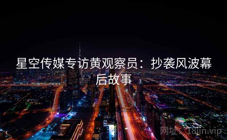 星空传媒专访黄观察员：抄袭风波幕后故事